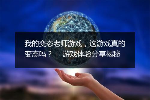 我的变态老师游戏，这游戏真的变态吗？｜ 游戏体验分享揭秘