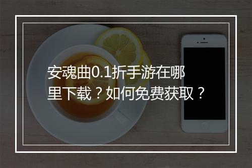 安魂曲0.1折手游在哪里下载?如何免费获取?