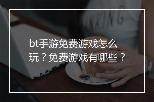 bt手游免费游戏怎么玩？免费游戏有哪些？