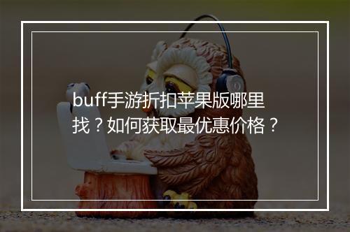 buff手游折扣苹果版哪里找?如何获取最优惠价格?