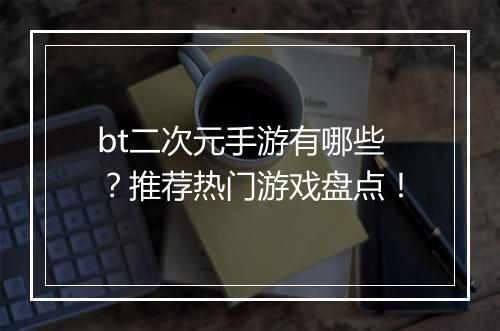 bt二次元手游有哪些?推荐热门游戏盘点!