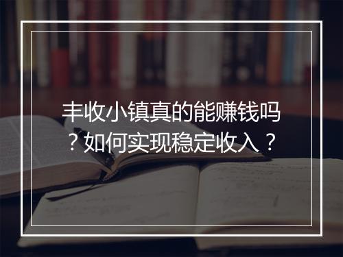 丰收小镇真的能赚钱吗？如何实现稳定收入？