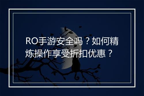 RO手游安全吗？如何精炼操作享受折扣优惠？