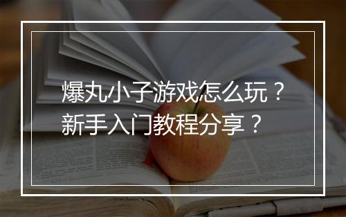 爆丸小子游戏怎么玩?新手入门教程分享?