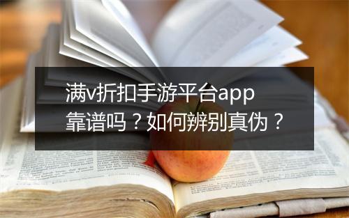 满v折扣手游平台app靠谱吗?如何辨别真伪?