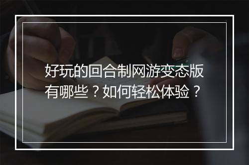 好玩的回合制网游变态版有哪些？如何轻松体验？