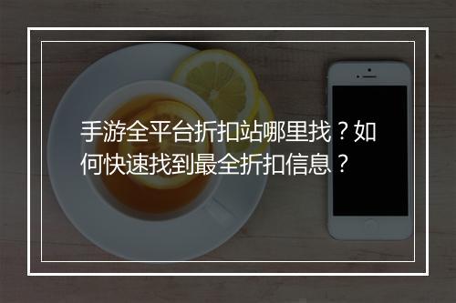 手游全平台折扣站哪里找？如何快速找到最全折扣信息？