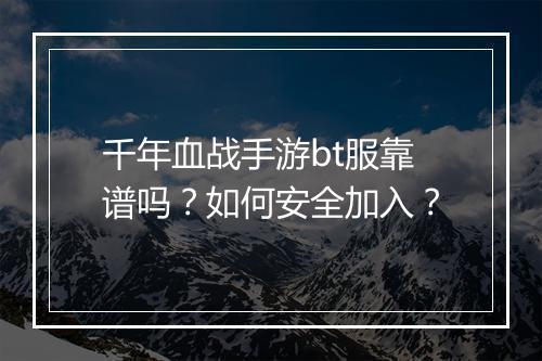 千年血战手游bt服靠谱吗？如何安全加入？