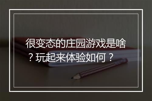 很变态的庄园游戏是啥?玩起来体验如何?