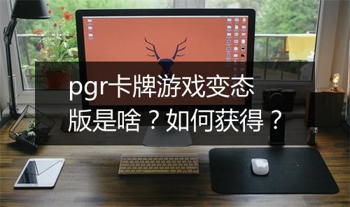 pgr卡牌游戏变态版是啥?如何获得?