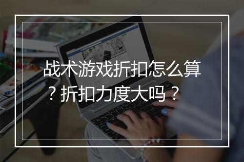 战术游戏折扣怎么算？折扣力度大吗？