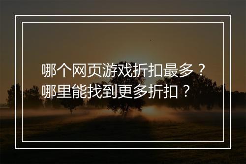 哪个网页游戏折扣最多？哪里能找到更多折扣？