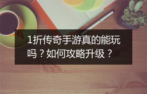 1折传奇手游真的能玩吗？如何攻略升级？