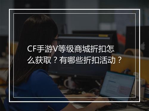 CF手游V等级商城折扣怎么获取？有哪些折扣活动？