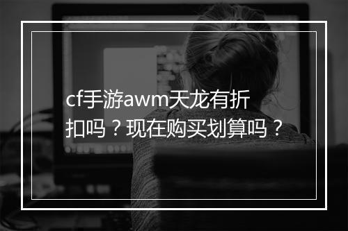 cf手游awm天龙有折扣吗？现在购买划算吗？