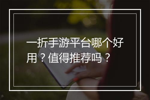 一折手游平台哪个好用?值得推荐吗?