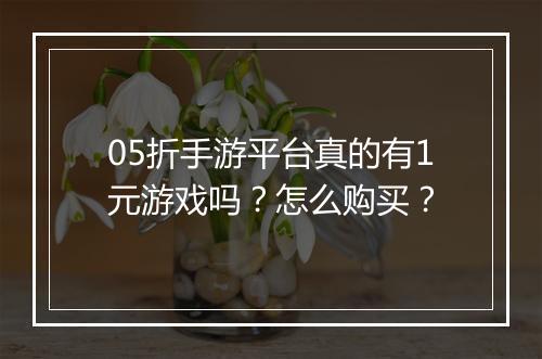 05折手游平台真的有1元游戏吗？怎么购买？
