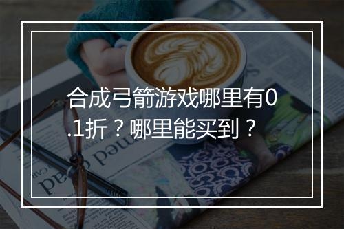 合成弓箭游戏哪里有0.1折？哪里能买到？