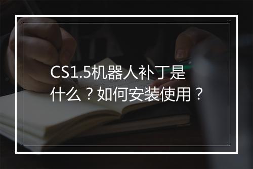 CS1.5机器人补丁是什么？如何安装使用？