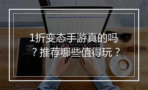1折变态手游真的吗?推荐哪些值得玩?