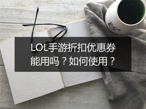 LOL手游折扣优惠券能用吗？如何使用？
