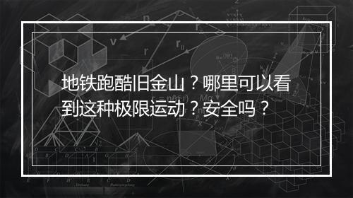 地铁跑酷旧金山?哪里可以看到这种极限运动?安全吗?