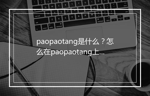 paopaotang是什么?怎么在paopaotang上赚钱?