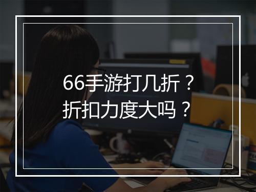 66手游打几折?折扣力度大吗?