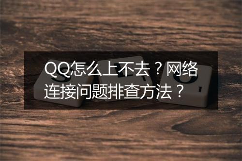 QQ怎么上不去？网络连接问题排查方法？