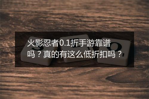 火影忍者0.1折手游靠谱吗？真的有这么低折扣吗？