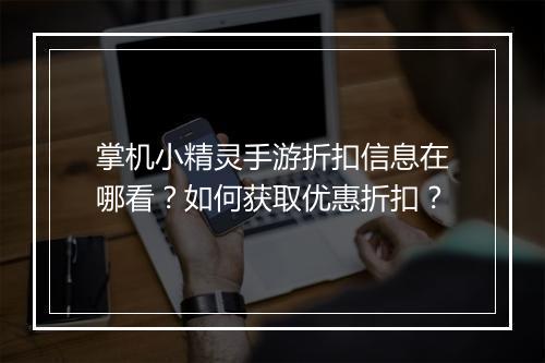 掌机小精灵手游折扣信息在哪看?如何获取优惠折扣?