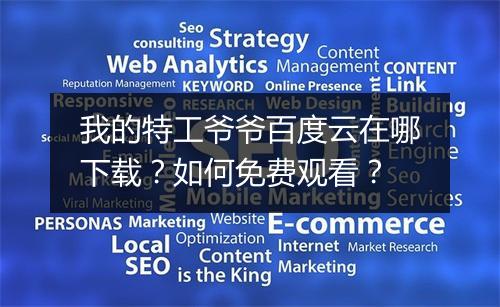 我的特工爷爷百度云在哪下载？如何免费观看？