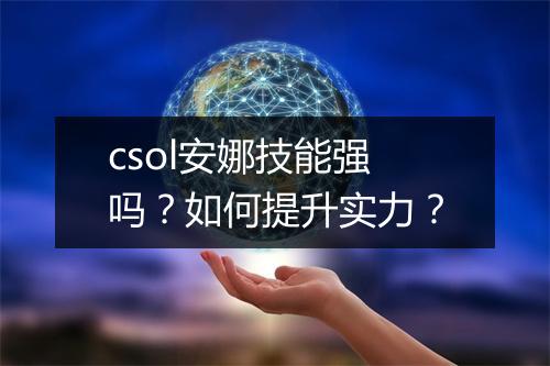 csol安娜技能强吗?如何提升实力?