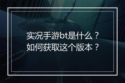 实况手游bt是什么？如何获取这个版本？