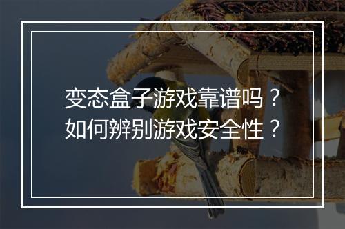 变态盒子游戏靠谱吗?如何辨别游戏安全性?