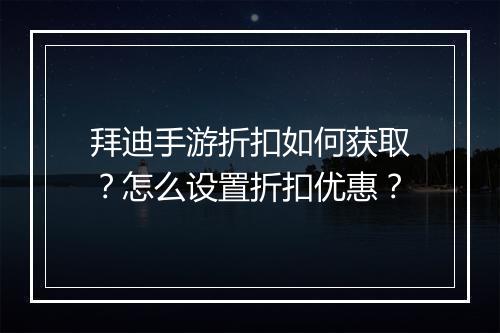 拜迪手游折扣如何获取？怎么设置折扣优惠？