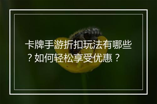 卡牌手游折扣玩法有哪些？如何轻松享受优惠？