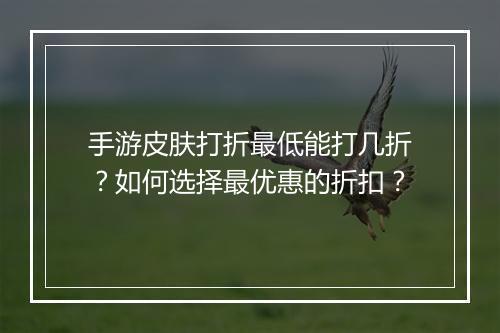 手游皮肤打折最低能打几折？如何选择最优惠的折扣？