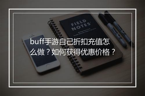 buff手游自己折扣充值怎么做?如何获得优惠价格?