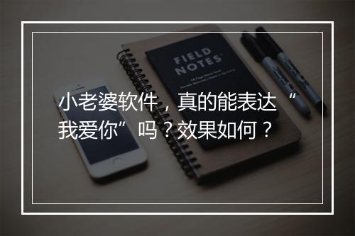 小老婆软件，真的能表达“我爱你”吗？效果如何？
