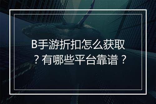 B手游折扣怎么获取？有哪些平台靠谱？