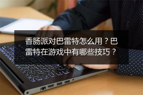 香肠派对巴雷特怎么用？巴雷特在游戏中有哪些技巧？