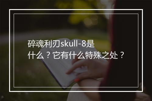 碎魂利刃skull-8是什么?它有什么特殊之处?