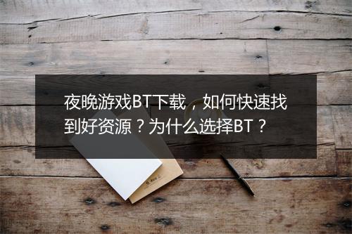 夜晚游戏BT下载,如何快速找到好资源?为什么选择BT?