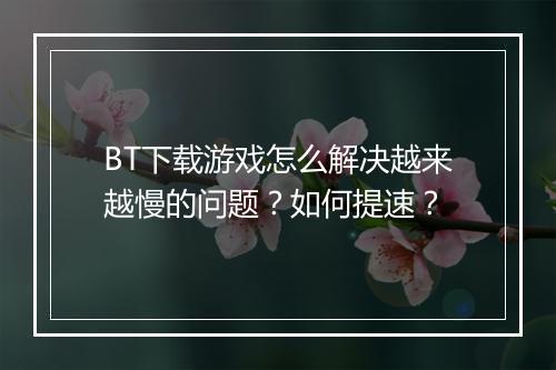 BT下载游戏怎么解决越来越慢的问题？如何提速？