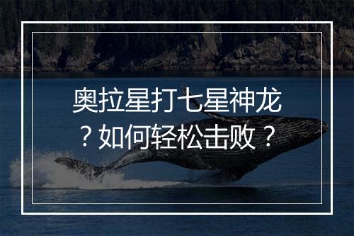 奥拉星打七星神龙？如何轻松击败？