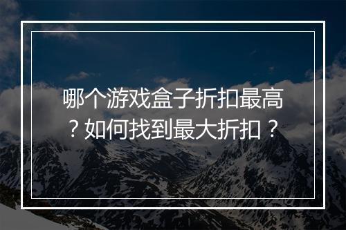 哪个游戏盒子折扣最高?如何找到最大折扣?