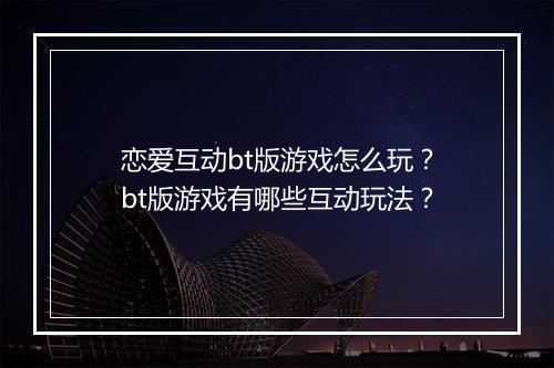 恋爱互动bt版游戏怎么玩？bt版游戏有哪些互动玩法？