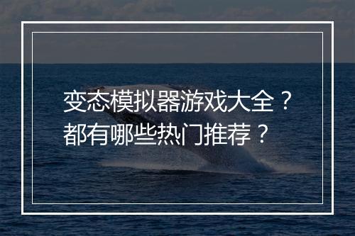 变态模拟器游戏大全？都有哪些热门推荐？