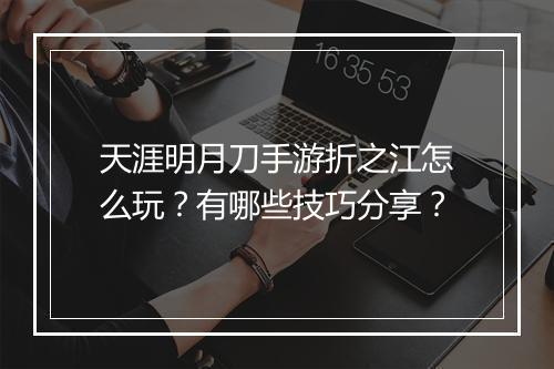 天涯明月刀手游折之江怎么玩?有哪些技巧分享?